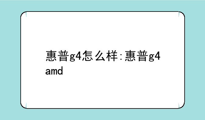 惠普g4怎么样:惠普g4amd