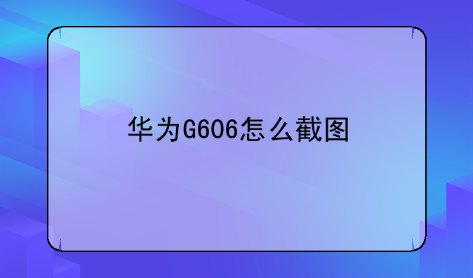 华为G606怎么截图