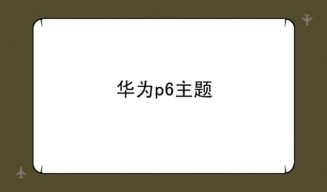 华为p6主题