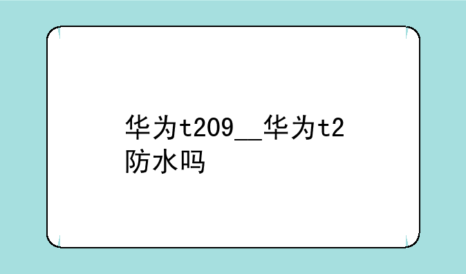 华为t209__华为t2防水吗
