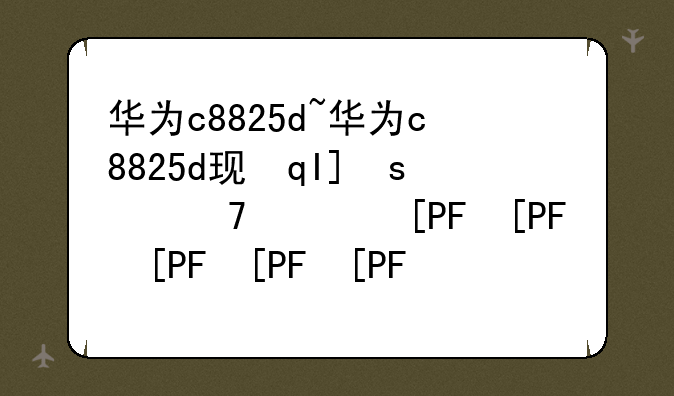 华为c8825d~华为c8825d现在还能用吗