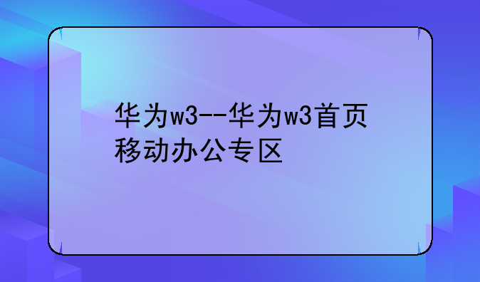 华为w3--华为w3首页移动办公专区