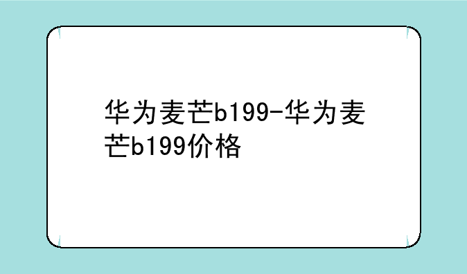华为麦芒b199-华为麦芒b199价格