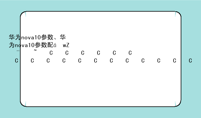 华为nova10参数、华为nova10参数配置详细价格