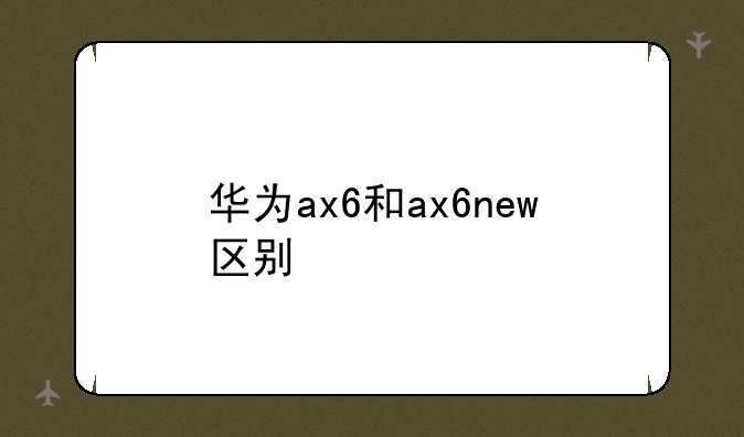 华为ax6和ax6new区别