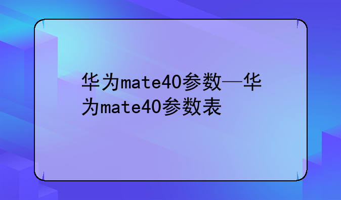 华为mate40参数—华为mate40参数表
