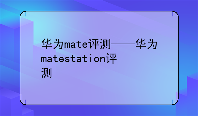 华为mate评测——华为matestation评测