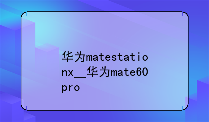 华为matestationx__华为mate60pro