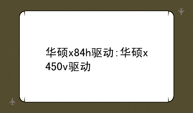 华硕x84h驱动:华硕x450v驱动