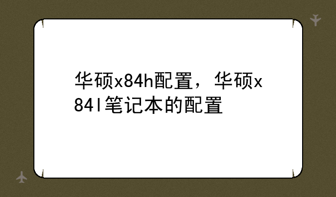 华硕x84h配置，华硕x84l笔记本的配置