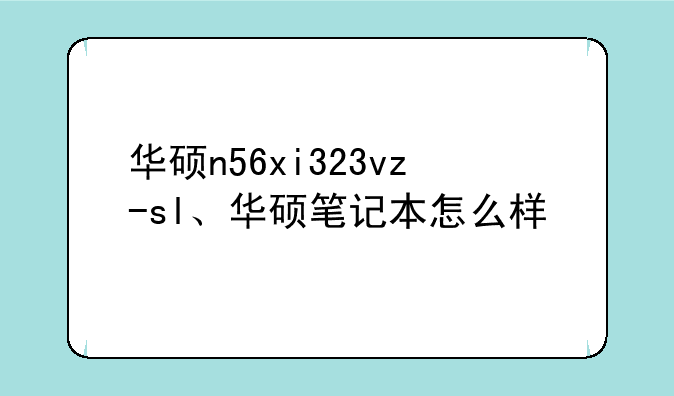 华硕n56xi323vz-sl、华硕笔记本怎么样