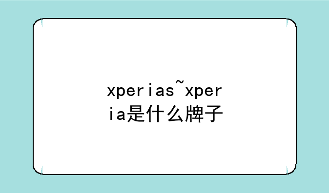 xperias~xperia是什么牌子