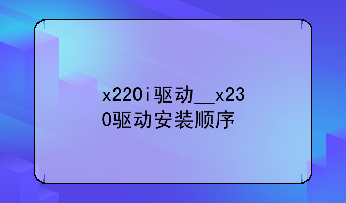 x220i驱动__x230驱动安装顺序
