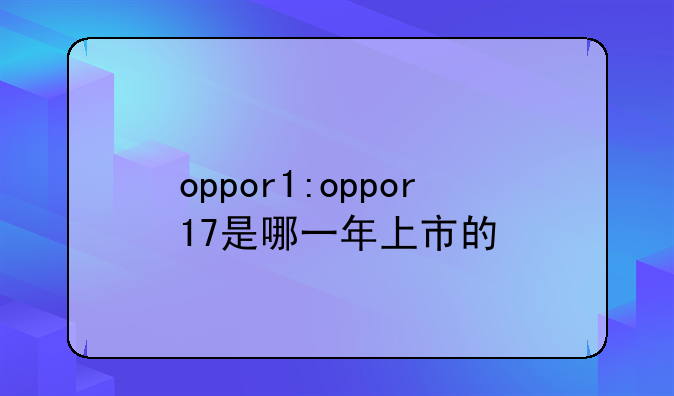 oppor1:oppor17是哪一年上市的
