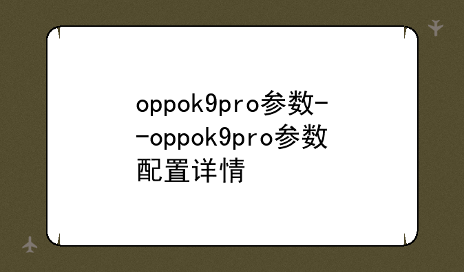oppok9pro参数--oppok9pro参数配置详情