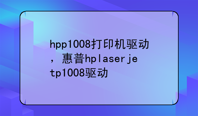 hpp1008打印机驱动，惠普hplaserjetp1008驱动