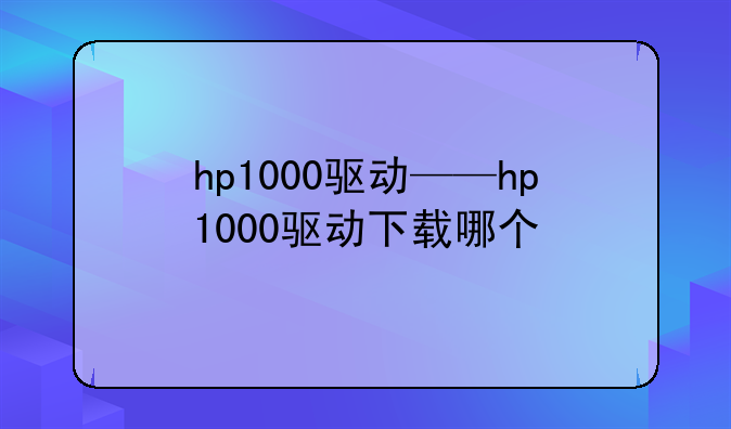 hp1000驱动——hp1000驱动下载哪个