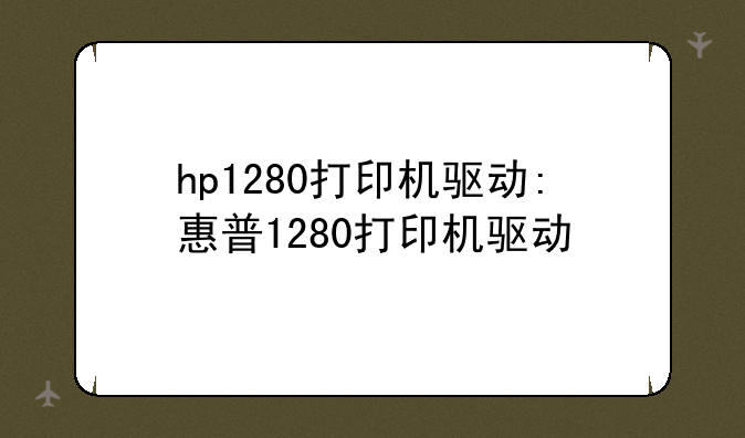 hp1280打印机驱动:惠普1280打印机驱动