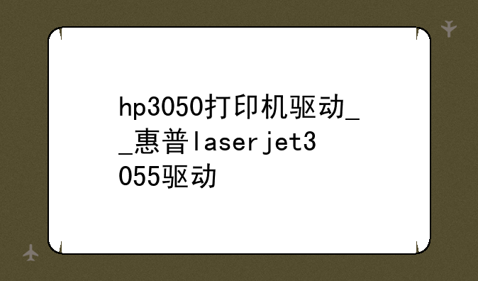 hp3050打印机驱动__惠普laserjet3055驱动