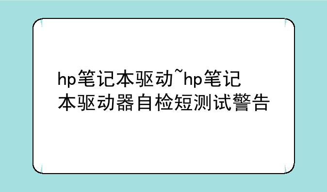 hp笔记本驱动~hp笔记本驱动器自检短测试警告