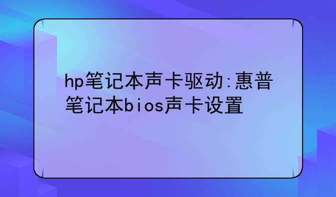 hp笔记本声卡驱动:惠普笔记本bios声卡设置