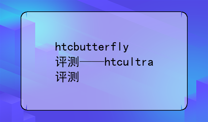 htcbutterfly评测——htcultra评测