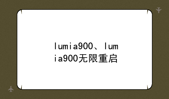 lumia900、lumia900无限重启