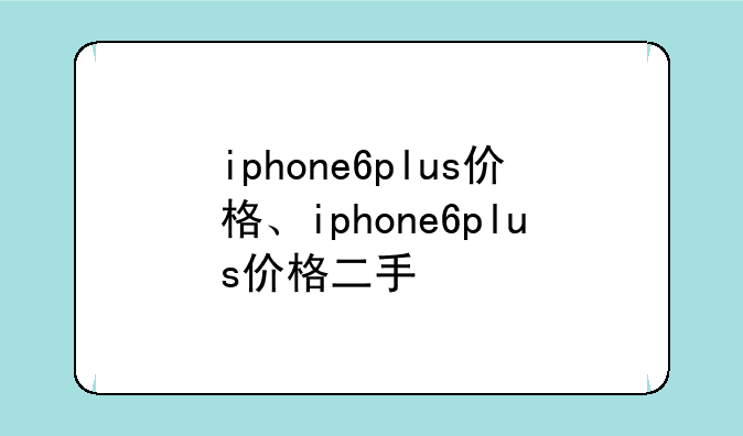 iphone6plus价格、iphone6plus价格二手