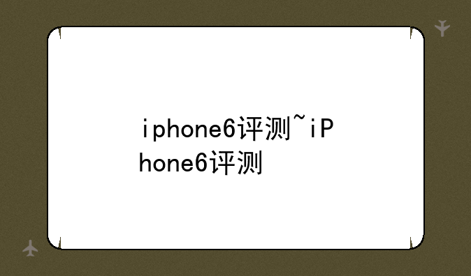 iphone6评测~iPhone6评测