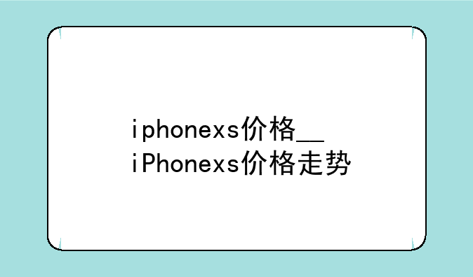 iphonexs价格__iPhonexs价格走势