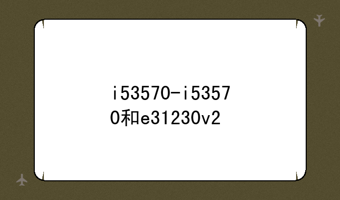 i53570-i53570和e31230v2