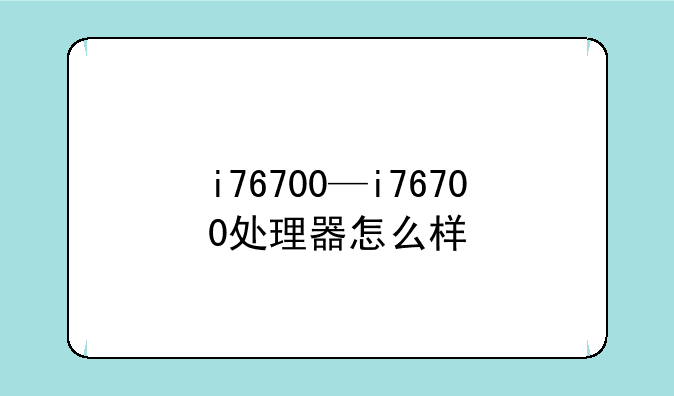 i76700—i76700处理器怎么样