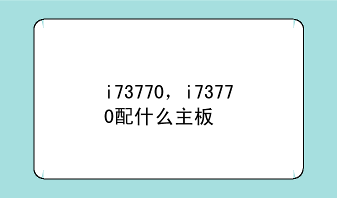 i73770，i73770配什么主板