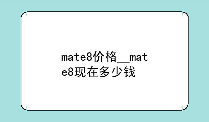 mate8价格__mate8现在多少钱