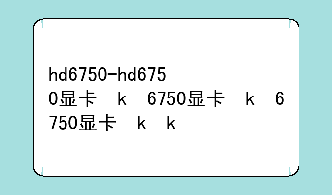 hd6750-hd6750显卡参数