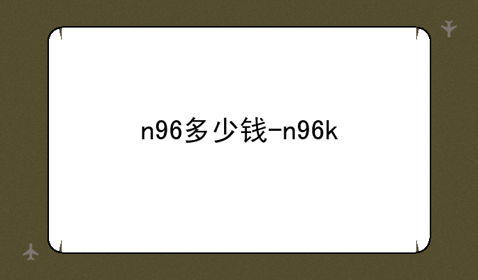 n96多少钱-n96k