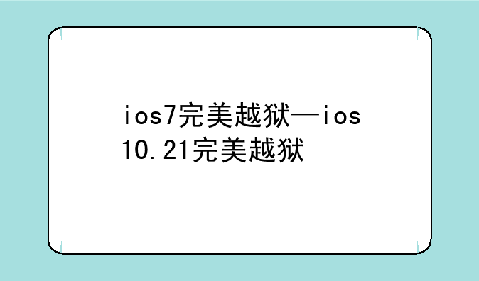 ios7完美越狱—ios10.21完美越狱