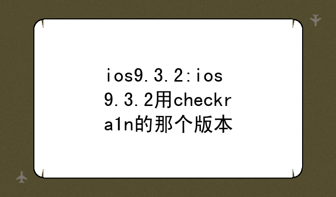 ios9.3.2:ios9.3.2用checkra1n的那个版本